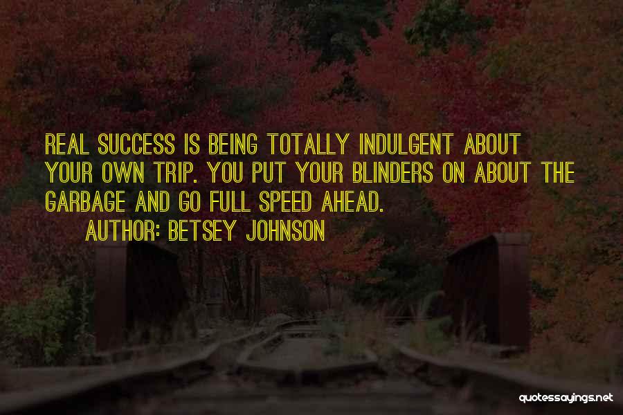 Betsey Johnson Quotes: Real Success Is Being Totally Indulgent About Your Own Trip. You Put Your Blinders On About The Garbage And Go