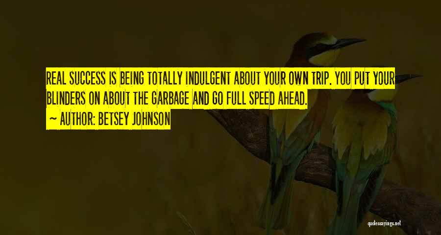 Betsey Johnson Quotes: Real Success Is Being Totally Indulgent About Your Own Trip. You Put Your Blinders On About The Garbage And Go