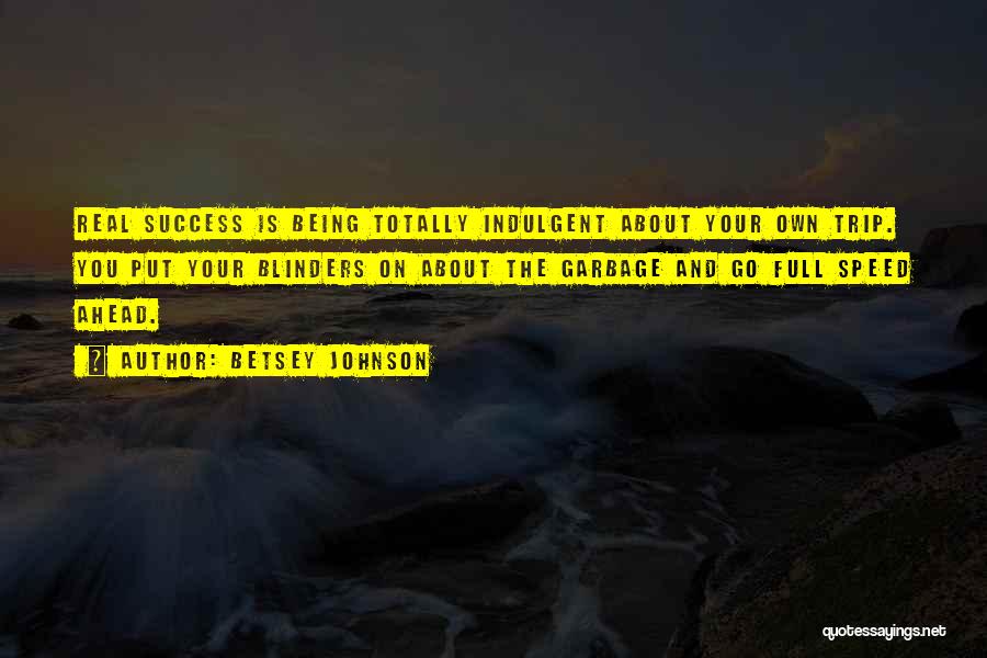 Betsey Johnson Quotes: Real Success Is Being Totally Indulgent About Your Own Trip. You Put Your Blinders On About The Garbage And Go