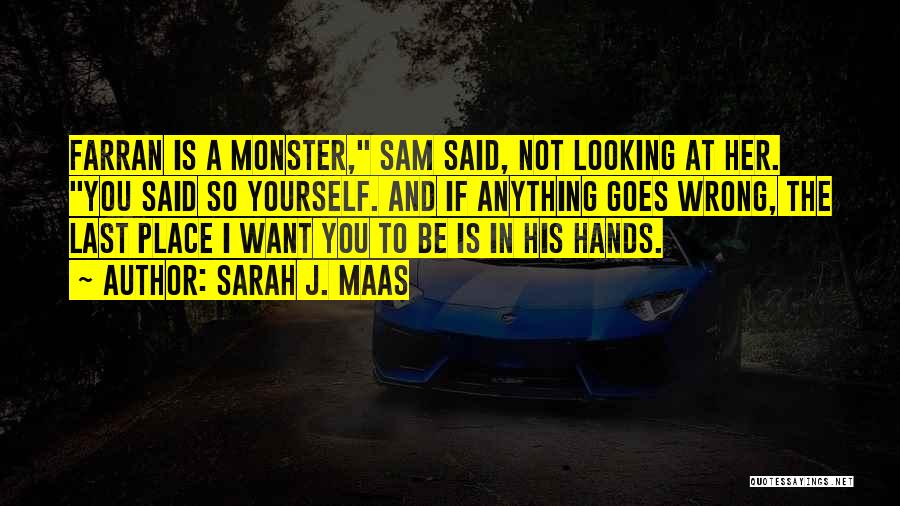 Sarah J. Maas Quotes: Farran Is A Monster, Sam Said, Not Looking At Her. You Said So Yourself. And If Anything Goes Wrong, The