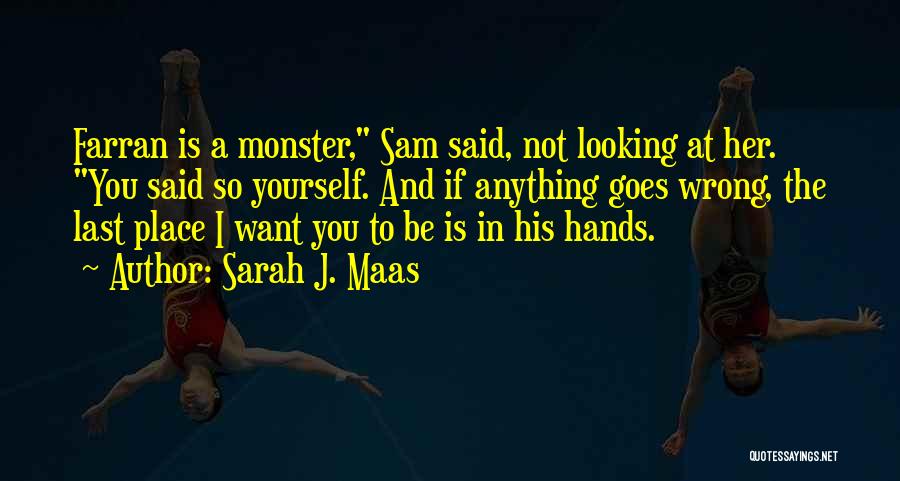 Sarah J. Maas Quotes: Farran Is A Monster, Sam Said, Not Looking At Her. You Said So Yourself. And If Anything Goes Wrong, The