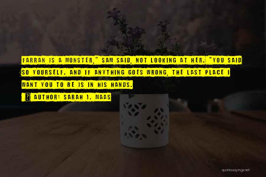 Sarah J. Maas Quotes: Farran Is A Monster, Sam Said, Not Looking At Her. You Said So Yourself. And If Anything Goes Wrong, The