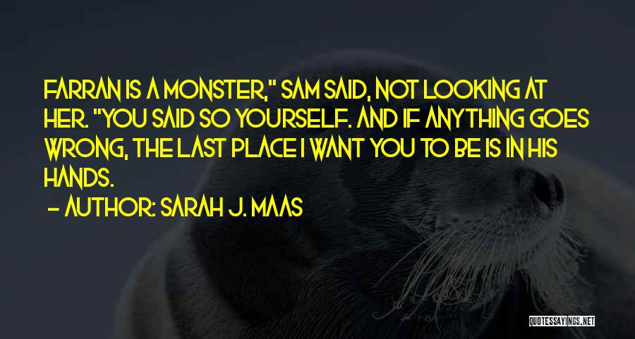 Sarah J. Maas Quotes: Farran Is A Monster, Sam Said, Not Looking At Her. You Said So Yourself. And If Anything Goes Wrong, The