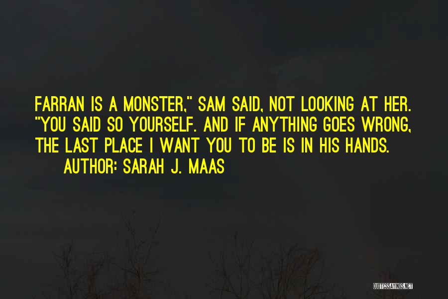 Sarah J. Maas Quotes: Farran Is A Monster, Sam Said, Not Looking At Her. You Said So Yourself. And If Anything Goes Wrong, The