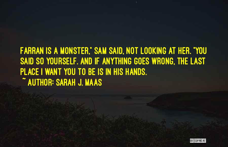 Sarah J. Maas Quotes: Farran Is A Monster, Sam Said, Not Looking At Her. You Said So Yourself. And If Anything Goes Wrong, The