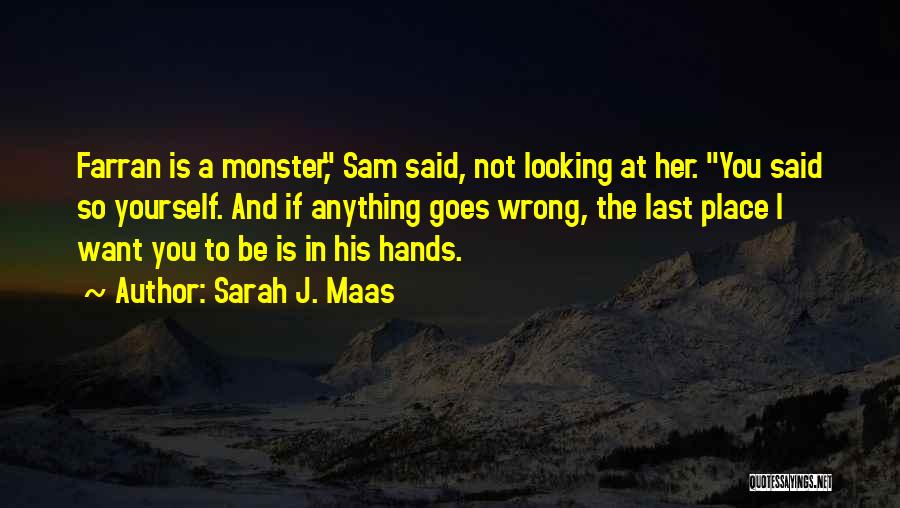 Sarah J. Maas Quotes: Farran Is A Monster, Sam Said, Not Looking At Her. You Said So Yourself. And If Anything Goes Wrong, The