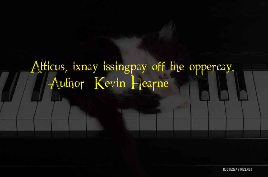 Kevin Hearne Quotes: Atticus, Ixnay Issingpay Off The Oppercay.