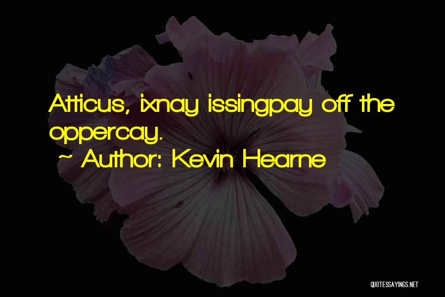 Kevin Hearne Quotes: Atticus, Ixnay Issingpay Off The Oppercay.
