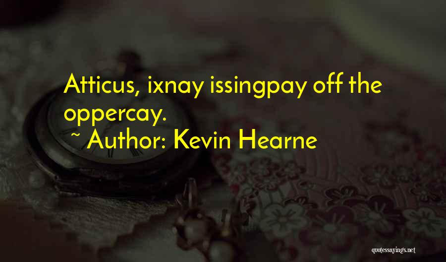 Kevin Hearne Quotes: Atticus, Ixnay Issingpay Off The Oppercay.