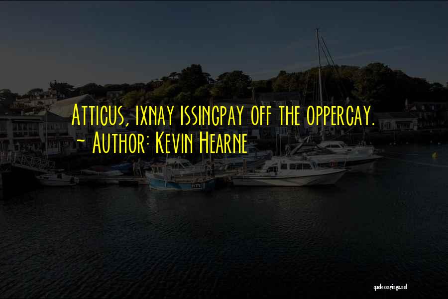 Kevin Hearne Quotes: Atticus, Ixnay Issingpay Off The Oppercay.