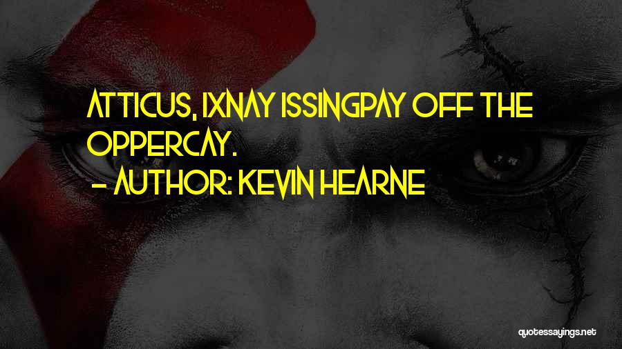 Kevin Hearne Quotes: Atticus, Ixnay Issingpay Off The Oppercay.