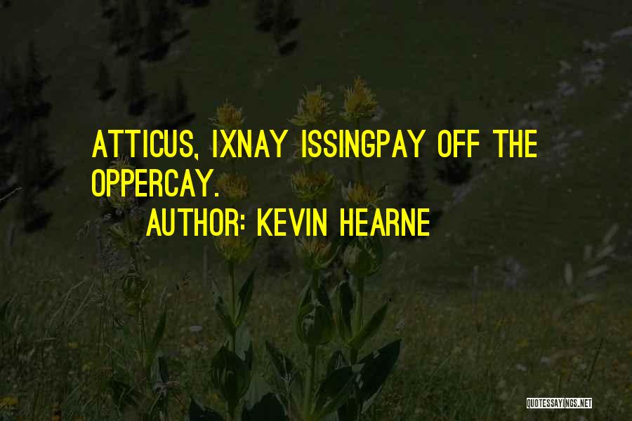 Kevin Hearne Quotes: Atticus, Ixnay Issingpay Off The Oppercay.