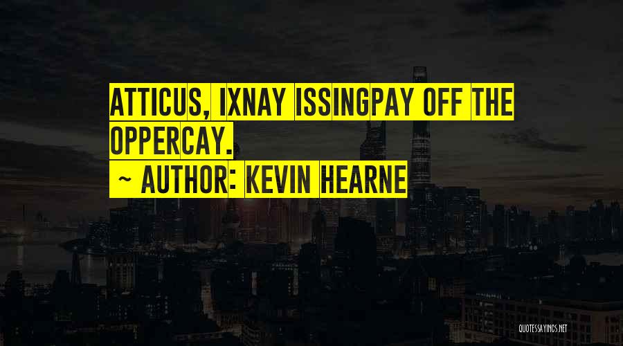 Kevin Hearne Quotes: Atticus, Ixnay Issingpay Off The Oppercay.