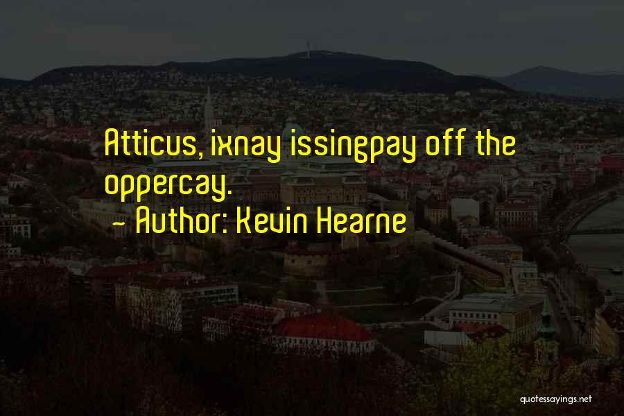 Kevin Hearne Quotes: Atticus, Ixnay Issingpay Off The Oppercay.