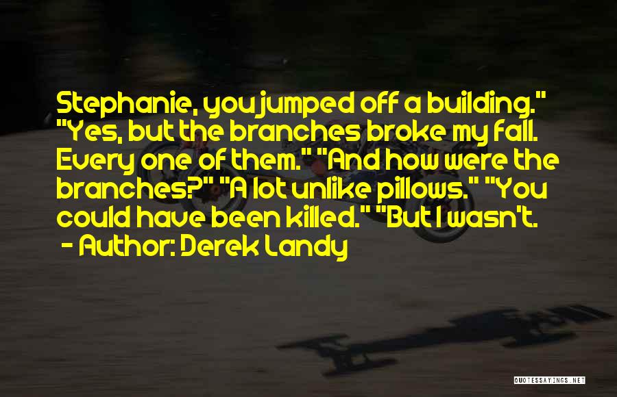 Derek Landy Quotes: Stephanie, You Jumped Off A Building. Yes, But The Branches Broke My Fall. Every One Of Them. And How Were