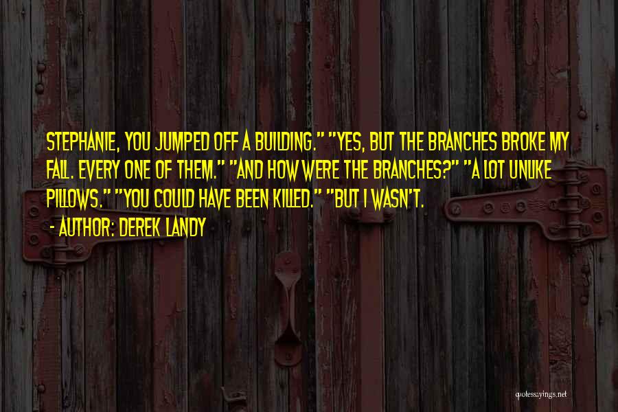 Derek Landy Quotes: Stephanie, You Jumped Off A Building. Yes, But The Branches Broke My Fall. Every One Of Them. And How Were