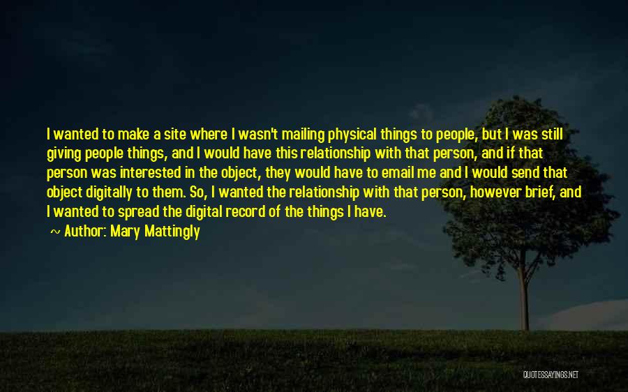 Mary Mattingly Quotes: I Wanted To Make A Site Where I Wasn't Mailing Physical Things To People, But I Was Still Giving People
