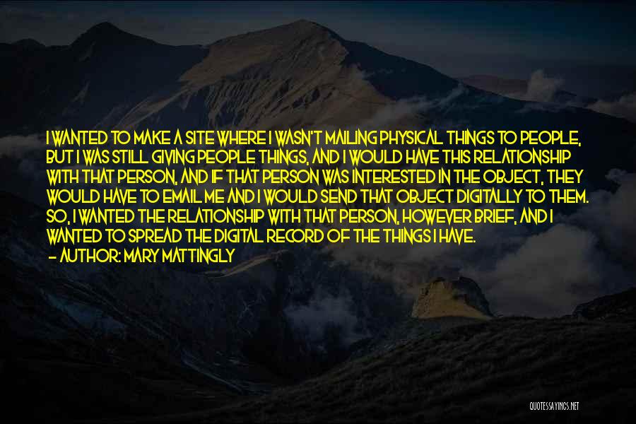 Mary Mattingly Quotes: I Wanted To Make A Site Where I Wasn't Mailing Physical Things To People, But I Was Still Giving People