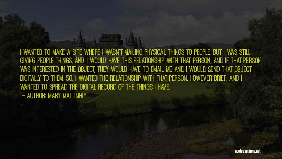 Mary Mattingly Quotes: I Wanted To Make A Site Where I Wasn't Mailing Physical Things To People, But I Was Still Giving People