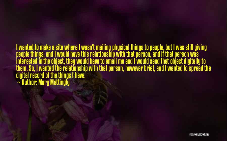 Mary Mattingly Quotes: I Wanted To Make A Site Where I Wasn't Mailing Physical Things To People, But I Was Still Giving People