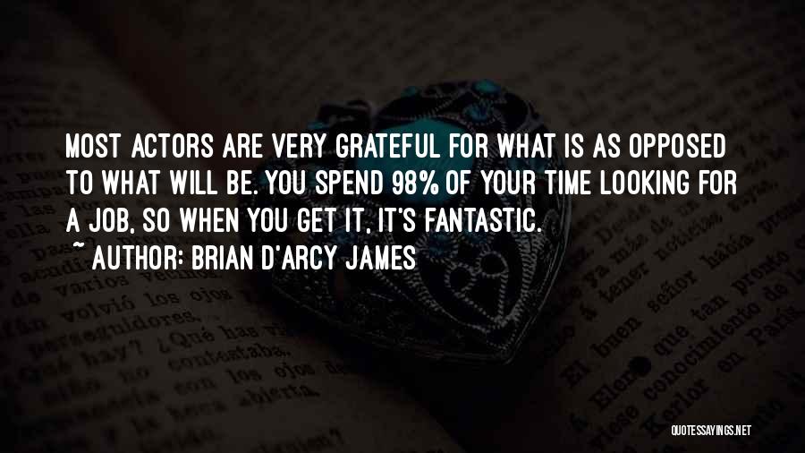 Brian D'Arcy James Quotes: Most Actors Are Very Grateful For What Is As Opposed To What Will Be. You Spend 98% Of Your Time