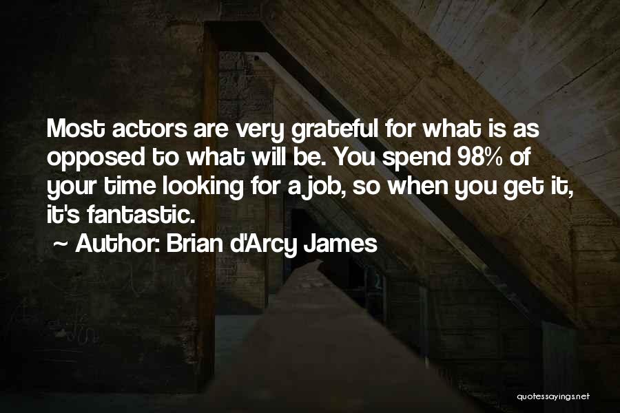 Brian D'Arcy James Quotes: Most Actors Are Very Grateful For What Is As Opposed To What Will Be. You Spend 98% Of Your Time