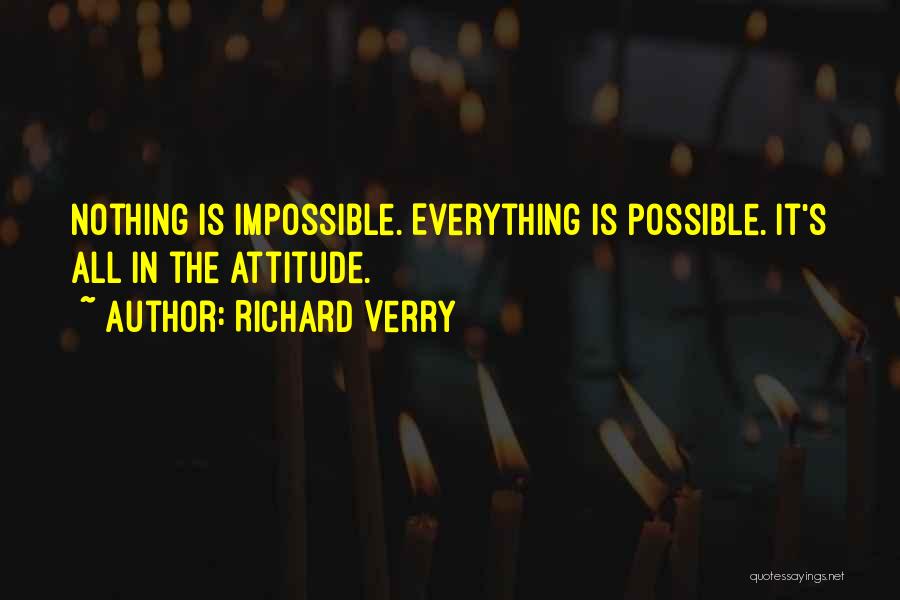 Richard Verry Quotes: Nothing Is Impossible. Everything Is Possible. It's All In The Attitude.