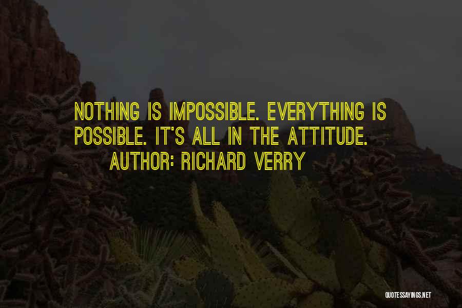 Richard Verry Quotes: Nothing Is Impossible. Everything Is Possible. It's All In The Attitude.