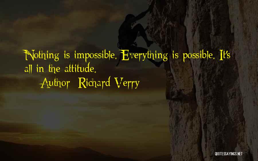 Richard Verry Quotes: Nothing Is Impossible. Everything Is Possible. It's All In The Attitude.