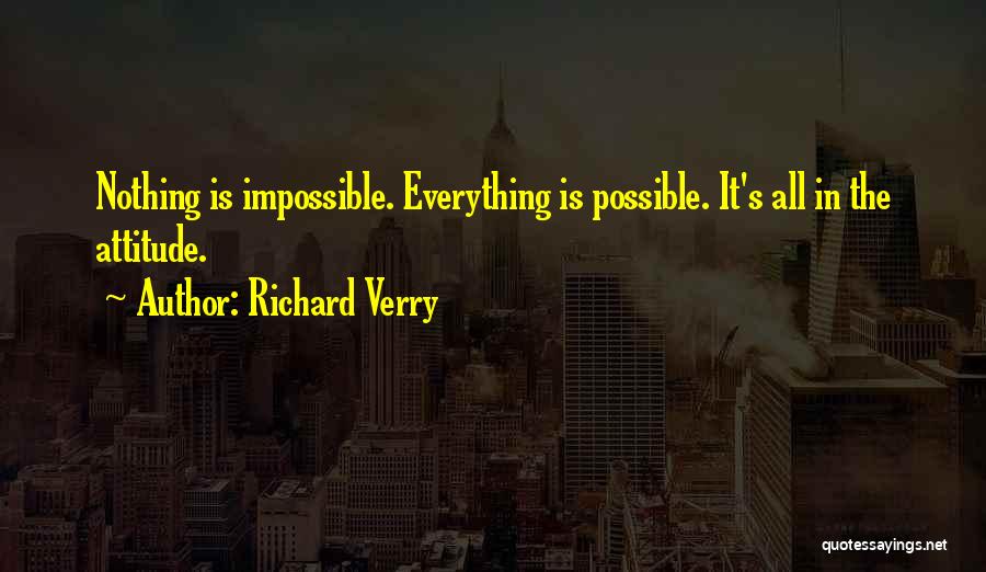 Richard Verry Quotes: Nothing Is Impossible. Everything Is Possible. It's All In The Attitude.