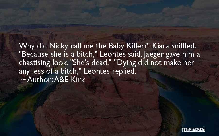 A&E Kirk Quotes: Why Did Nicky Call Me The Baby Killer? Kiara Sniffled. Because She Is A Bitch, Leontes Said. Jaeger Gave Him