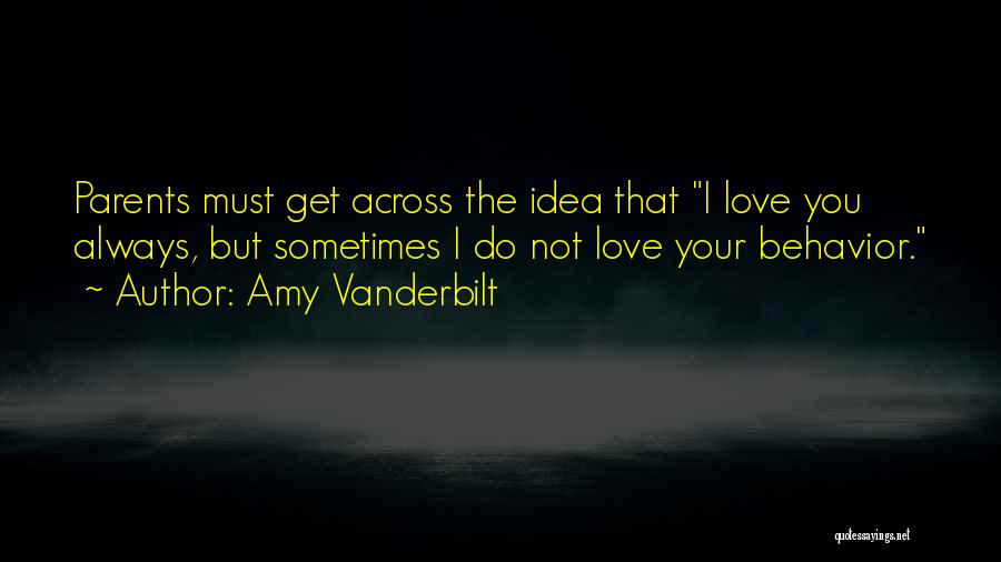 Amy Vanderbilt Quotes: Parents Must Get Across The Idea That I Love You Always, But Sometimes I Do Not Love Your Behavior.