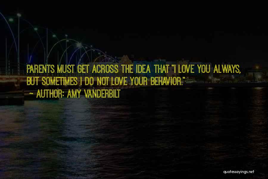 Amy Vanderbilt Quotes: Parents Must Get Across The Idea That I Love You Always, But Sometimes I Do Not Love Your Behavior.