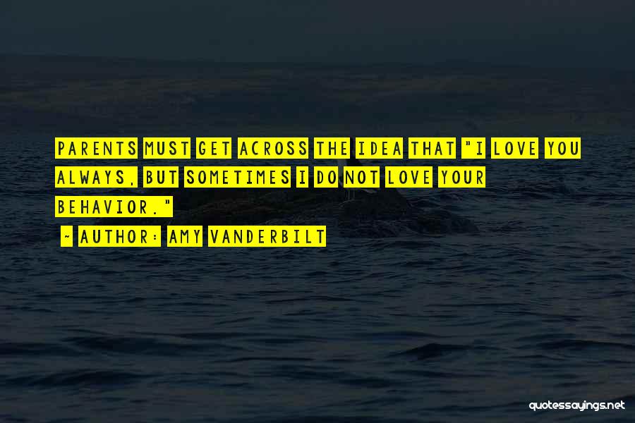Amy Vanderbilt Quotes: Parents Must Get Across The Idea That I Love You Always, But Sometimes I Do Not Love Your Behavior.