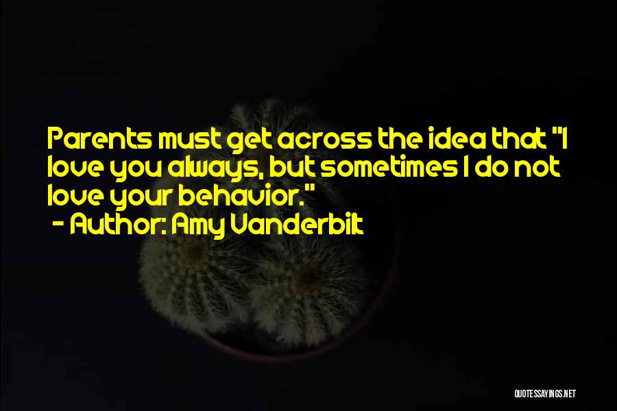 Amy Vanderbilt Quotes: Parents Must Get Across The Idea That I Love You Always, But Sometimes I Do Not Love Your Behavior.