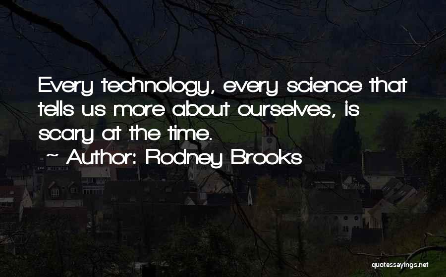 Rodney Brooks Quotes: Every Technology, Every Science That Tells Us More About Ourselves, Is Scary At The Time.