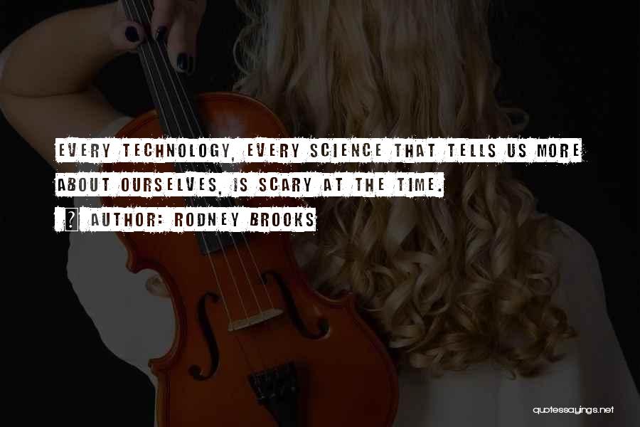 Rodney Brooks Quotes: Every Technology, Every Science That Tells Us More About Ourselves, Is Scary At The Time.