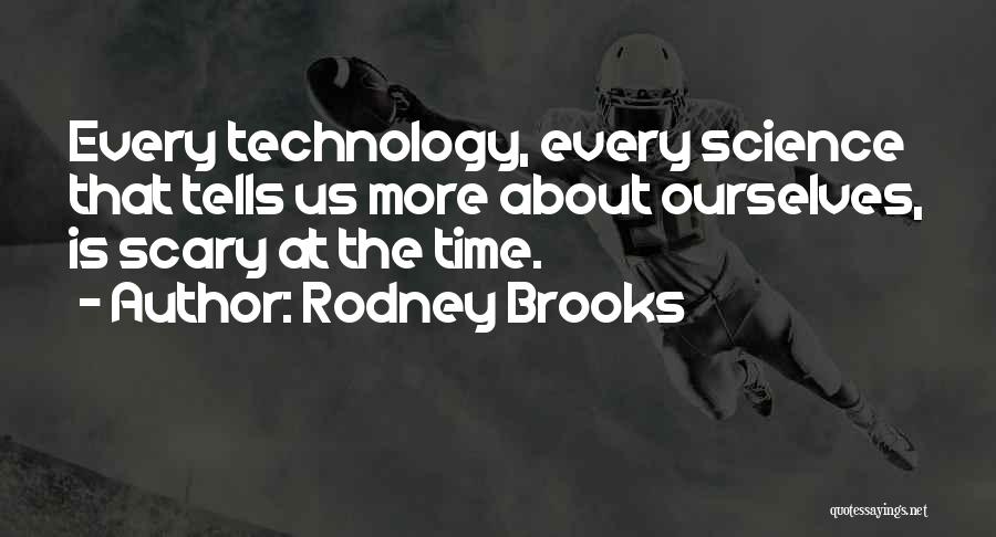 Rodney Brooks Quotes: Every Technology, Every Science That Tells Us More About Ourselves, Is Scary At The Time.