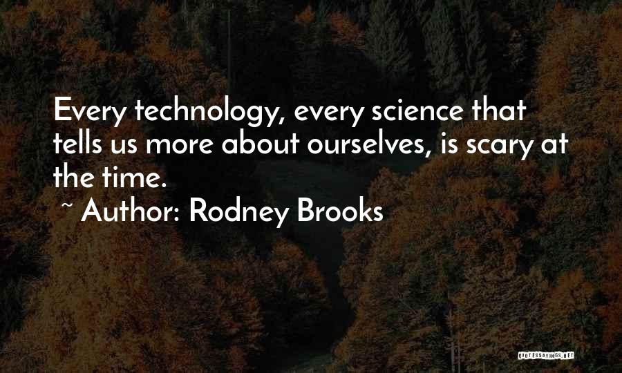 Rodney Brooks Quotes: Every Technology, Every Science That Tells Us More About Ourselves, Is Scary At The Time.