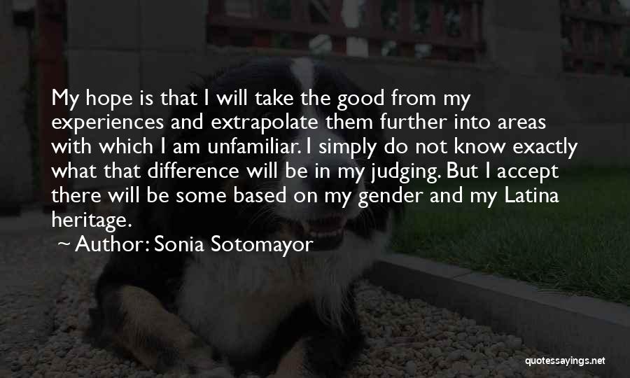 Sonia Sotomayor Quotes: My Hope Is That I Will Take The Good From My Experiences And Extrapolate Them Further Into Areas With Which