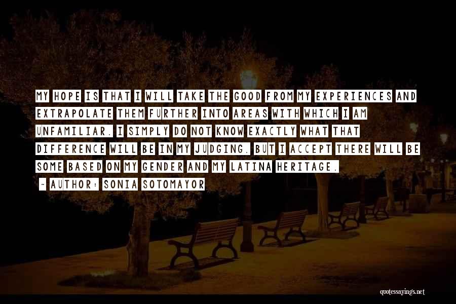 Sonia Sotomayor Quotes: My Hope Is That I Will Take The Good From My Experiences And Extrapolate Them Further Into Areas With Which