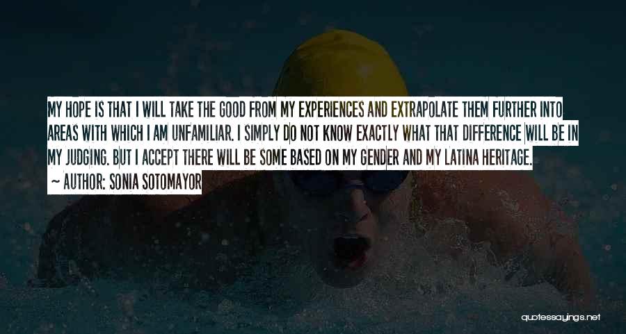 Sonia Sotomayor Quotes: My Hope Is That I Will Take The Good From My Experiences And Extrapolate Them Further Into Areas With Which