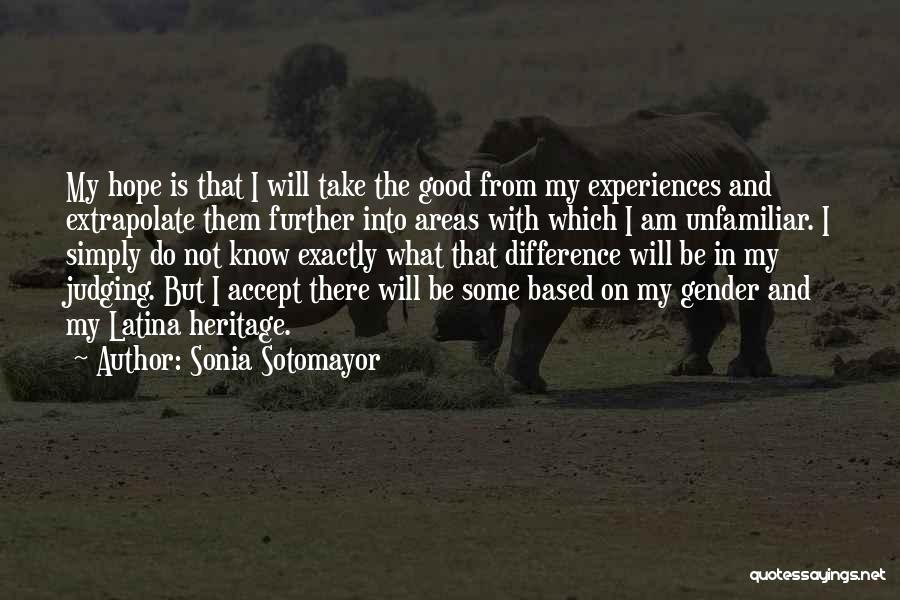 Sonia Sotomayor Quotes: My Hope Is That I Will Take The Good From My Experiences And Extrapolate Them Further Into Areas With Which