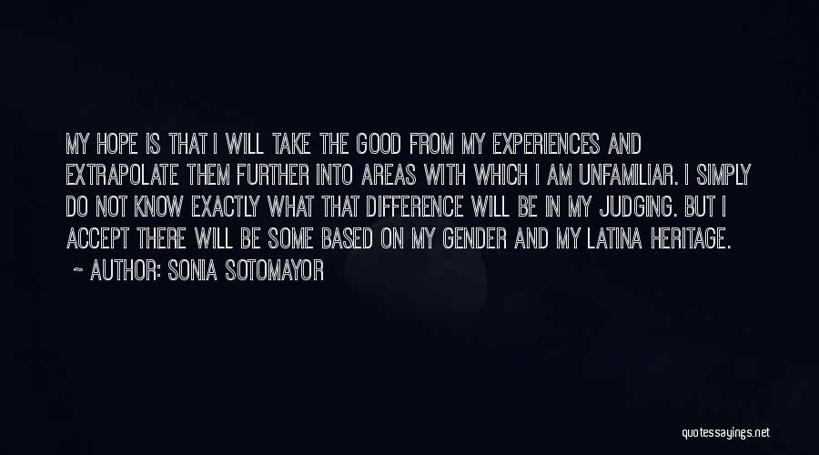 Sonia Sotomayor Quotes: My Hope Is That I Will Take The Good From My Experiences And Extrapolate Them Further Into Areas With Which