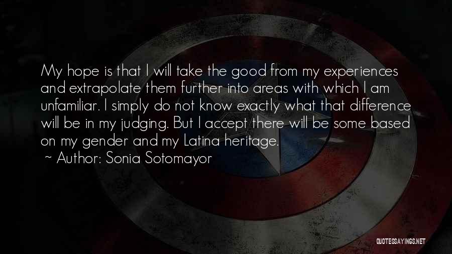 Sonia Sotomayor Quotes: My Hope Is That I Will Take The Good From My Experiences And Extrapolate Them Further Into Areas With Which