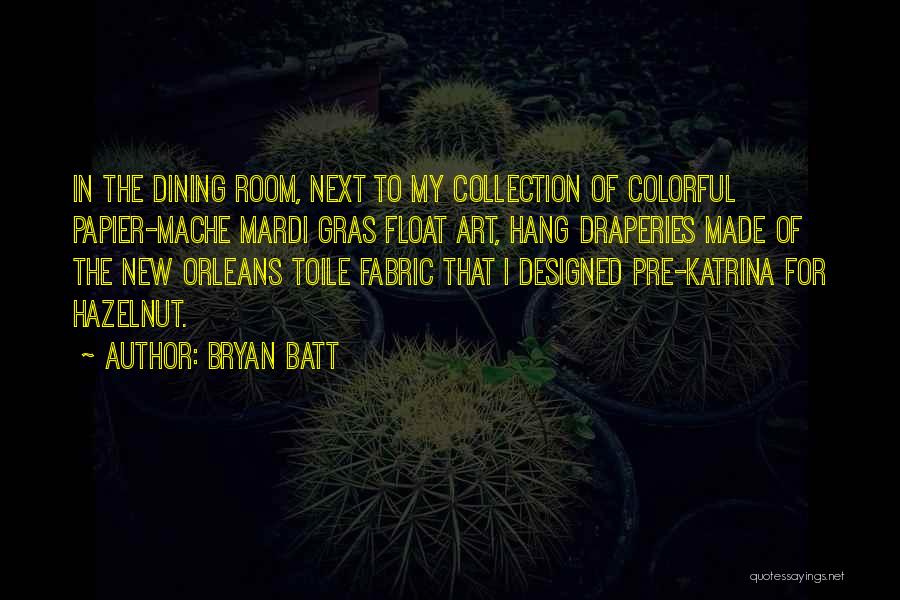 Bryan Batt Quotes: In The Dining Room, Next To My Collection Of Colorful Papier-mache Mardi Gras Float Art, Hang Draperies Made Of The