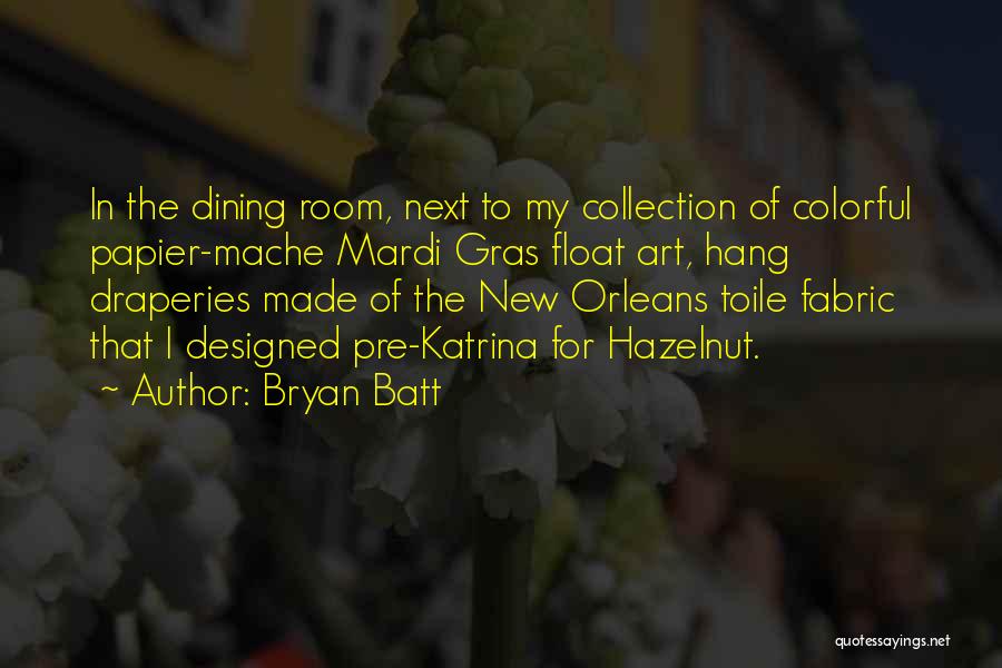 Bryan Batt Quotes: In The Dining Room, Next To My Collection Of Colorful Papier-mache Mardi Gras Float Art, Hang Draperies Made Of The