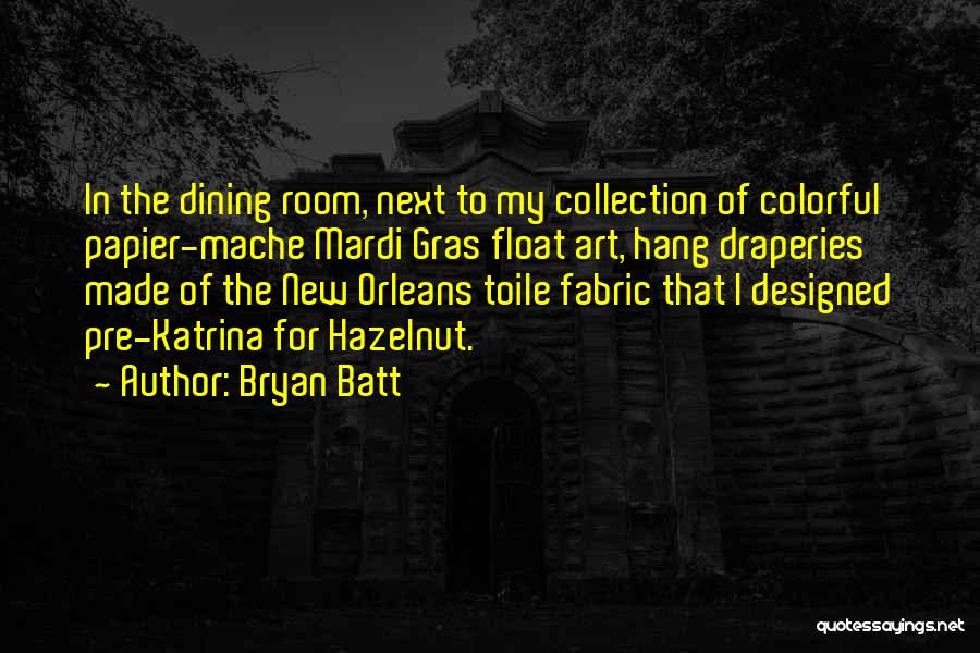 Bryan Batt Quotes: In The Dining Room, Next To My Collection Of Colorful Papier-mache Mardi Gras Float Art, Hang Draperies Made Of The