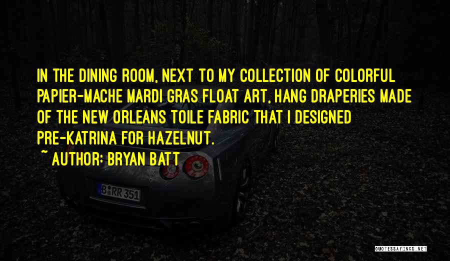 Bryan Batt Quotes: In The Dining Room, Next To My Collection Of Colorful Papier-mache Mardi Gras Float Art, Hang Draperies Made Of The