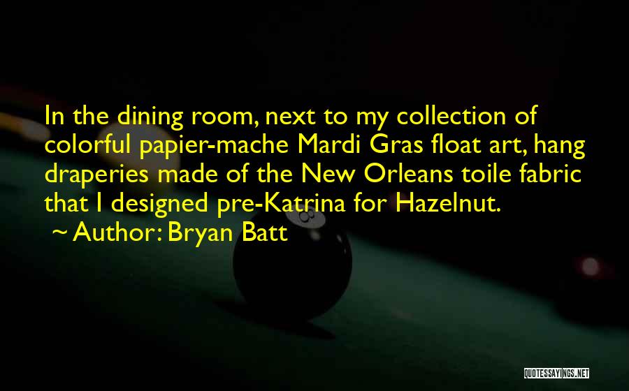 Bryan Batt Quotes: In The Dining Room, Next To My Collection Of Colorful Papier-mache Mardi Gras Float Art, Hang Draperies Made Of The
